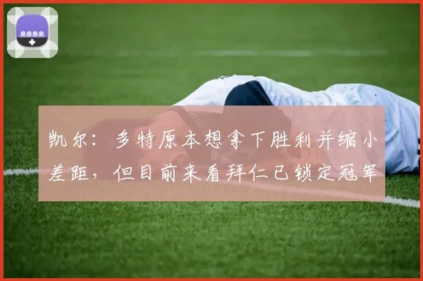 凯尔：多特原本想拿下胜利并缩小差距，但目前来看拜仁已锁定冠军
