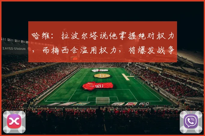 哈维：拉波尔塔说他掌握绝对权力，而梅西会滥用权力，将爆发战争
